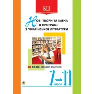 Нові твори та імена в програмі з української літератури 7-11 клас Посібник для вчителя
