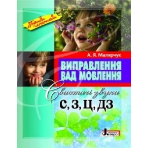 Виправлення вад мовлення: свистячі звуки С, З, Ц, ДЗ: навчальний посібник Малярчук А. Я