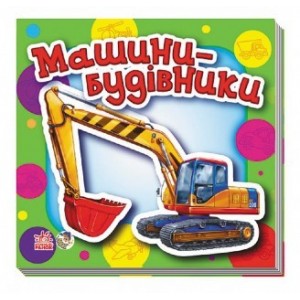Малятам про машини міні (нові): Машины-строители И. Мирошниченко