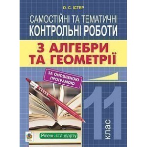 Самостійні та тематичні контрольні роботи з алгебри та геометрії 11 клас Рівень стандарту Навчальний посібник