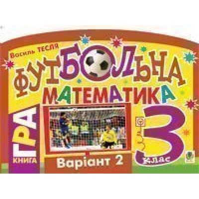 Футбольна математика Книга-гра 3 клас Варіант 2 заказать онлайн оптом Украина