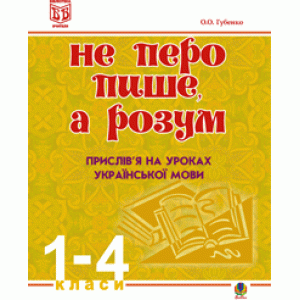 Не перо пише,а розум Прислів’я на уроках української мови 1-4 клас Методичний посібник